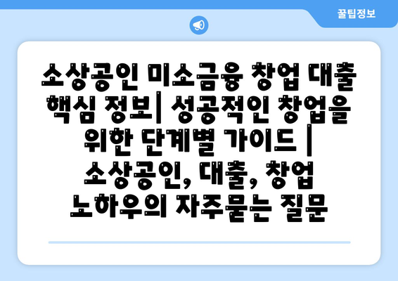 소상공인 미소금융 창업 대출 핵심 정보| 성공적인 창업을 위한 단계별 가이드 | 소상공인, 대출, 창업 노하우