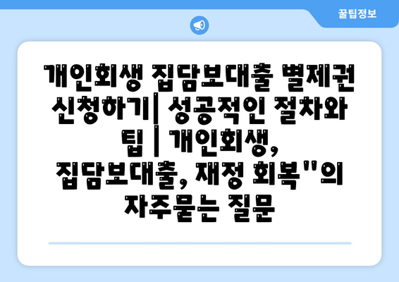 개인회생 집담보대출 별제권 신청하기| 성공적인 절차와 팁 | 개인회생, 집담보대출, 재정 회복"