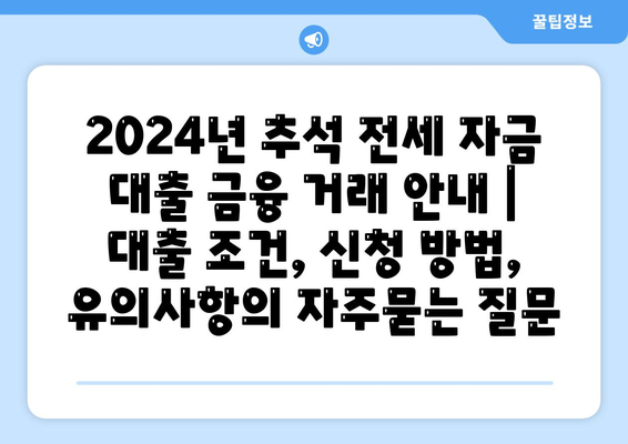 2024년 추석 전세 자금 대출 금융 거래 안내 | 대출 조건, 신청 방법, 유의사항