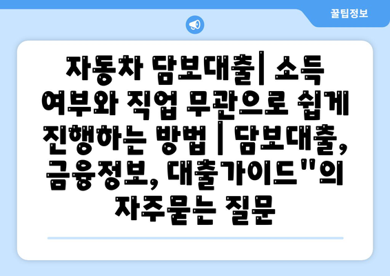 자동차 담보대출| 소득 여부와 직업 무관으로 쉽게 진행하는 방법 | 담보대출, 금융정보, 대출가이드"