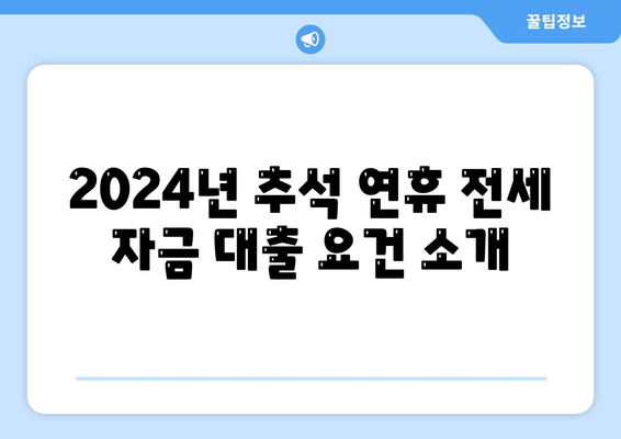 2024년 추석 연휴 전세 자금 대출 거래 안내 | 대출 조건, 신청 방법, 금융 팁