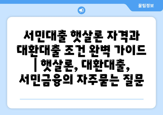 서민대출 햇살론 자격과 대환대출 조건 완벽 가이드 | 햇살론, 대환대출, 서민금융