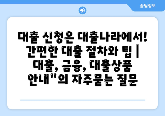 대출 신청은 대출나라에서! 간편한 대출 절차와 팁 | 대출, 금융, 대출상품 안내"