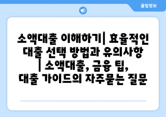 소액대출 이해하기| 효율적인 대출 선택 방법과 유의사항 | 소액대출, 금융 팁, 대출 가이드