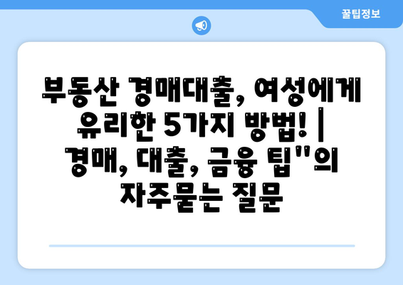 부동산 경매대출, 여성에게 유리한 5가지 방법! | 경매, 대출, 금융 팁"