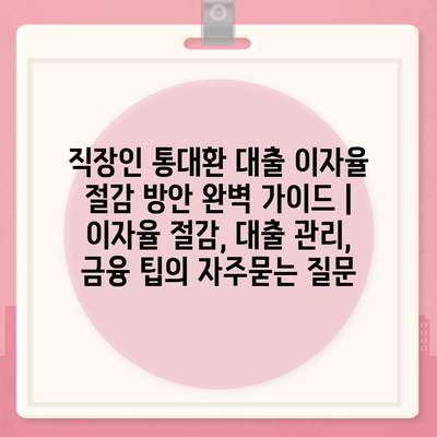 직장인 통대환 대출 이자율 절감 방안 완벽 가이드 | 이자율 절감, 대출 관리, 금융 팁