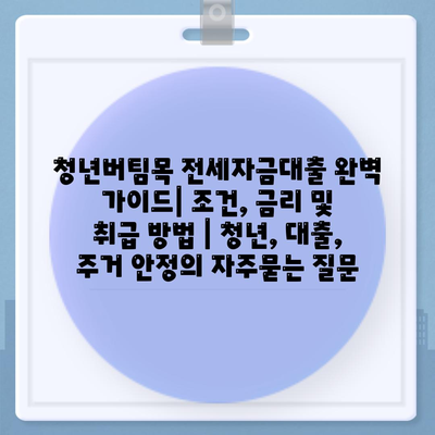 청년버팀목 전세자금대출 완벽 가이드| 조건, 금리 및 취급 방법 | 청년, 대출, 주거 안정