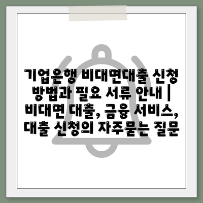 기업은행 비대면대출 신청 방법과 필요 서류 안내 | 비대면 대출, 금융 서비스, 대출 신청