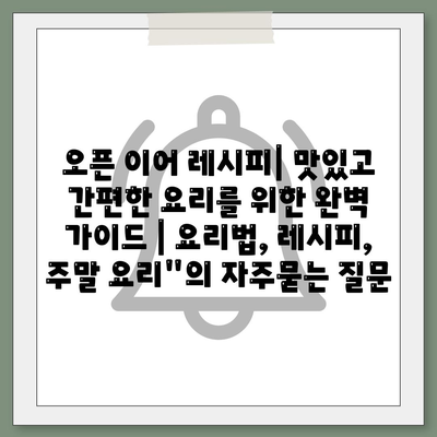 오픈 이어 레시피| 맛있고 간편한 요리를 위한 완벽 가이드 | 요리법, 레시피, 주말 요리"