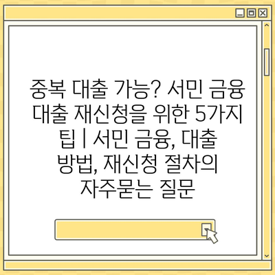 중복 대출 가능? 서민 금융 대출 재신청을 위한 5가지 팁 | 서민 금융, 대출 방법, 재신청 절차