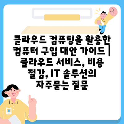 클라우드 컴퓨팅을 활용한 컴퓨터 구입 대안 가이드 | 클라우드 서비스, 비용 절감, IT 솔루션