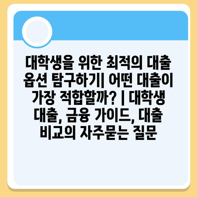 대학생을 위한 최적의 대출 옵션 탐구하기| 어떤 대출이 가장 적합할까? | 대학생 대출, 금융 가이드, 대출 비교