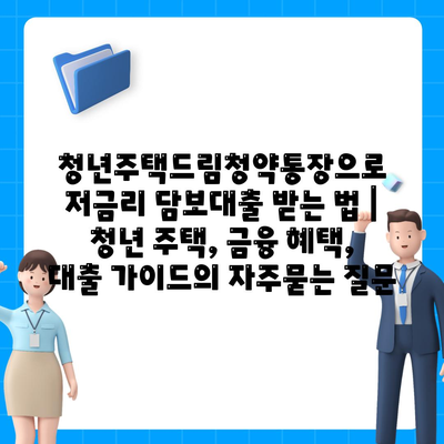 청년주택드림청약통장으로 저금리 담보대출 받는 법 | 청년 주택, 금융 혜택, 대출 가이드