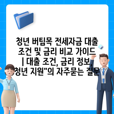 청년 버팀목 전세자금 대출 조건 및 금리 비교 가이드 | 대출 조건, 금리 정보, 청년 지원"