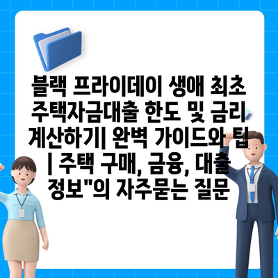 블랙 프라이데이 생애 최초 주택자금대출 한도 및 금리 계산하기| 완벽 가이드와 팁 | 주택 구매, 금융, 대출 정보"