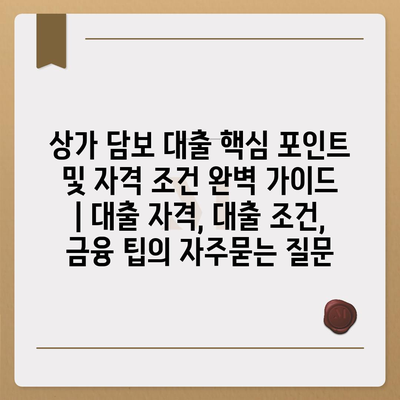 상가 담보 대출 핵심 포인트 및 자격 조건 완벽 가이드 | 대출 자격, 대출 조건, 금융 팁