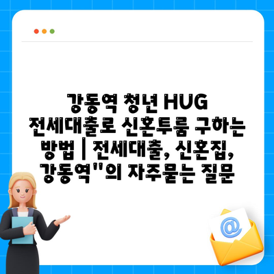 강동역 청년 HUG 전세대출로 신혼투룸 구하는 방법 | 전세대출, 신혼집, 강동역"