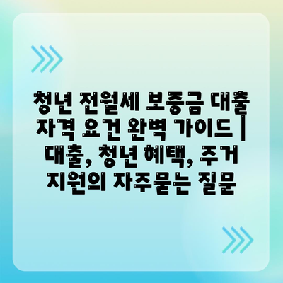 청년 전월세 보증금 대출 자격 요건 완벽 가이드 | 대출, 청년 혜택, 주거 지원