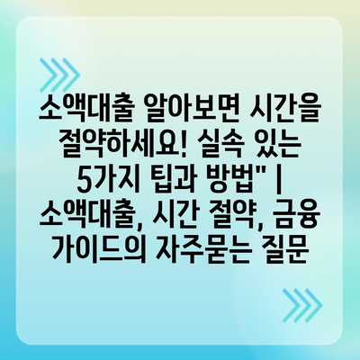 소액대출 알아보면 시간을 절약하세요! 실속 있는 5가지 팁과 방법" | 소액대출, 시간 절약, 금융 가이드