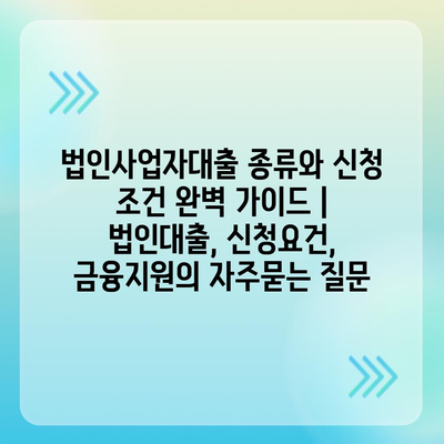 법인사업자대출 종류와 신청 조건 완벽 가이드 | 법인대출, 신청요건, 금융지원