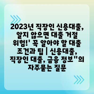 2023년 직장인 신용대출, 알지 않으면 대출 거절 위험!