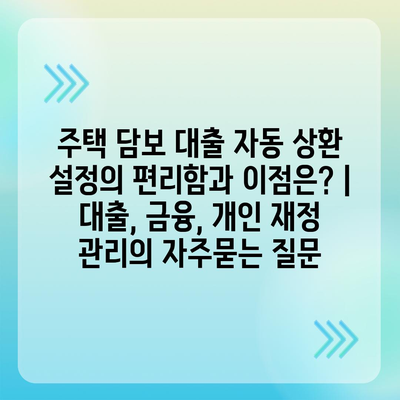 주택 담보 대출 자동 상환 설정의 편리함과 이점은? | 대출, 금융, 개인 재정 관리