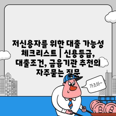 저신용자를 위한 대출 가능성 체크리스트 | 신용등급, 대출조건, 금융기관 추천