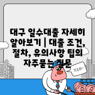 대구 일수대출 자세히 알아보기 | 대출 조건, 절차, 유의사항 팁