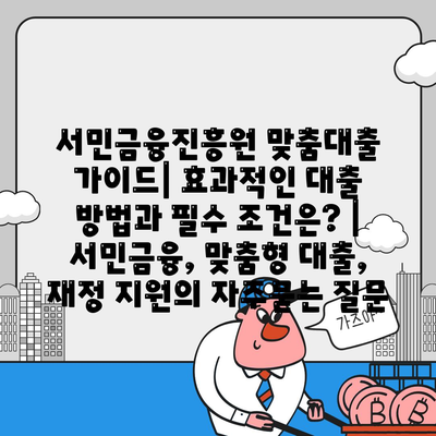 서민금융진흥원 맞춤대출 가이드| 효과적인 대출 방법과 필수 조건은? | 서민금융, 맞춤형 대출, 재정 지원