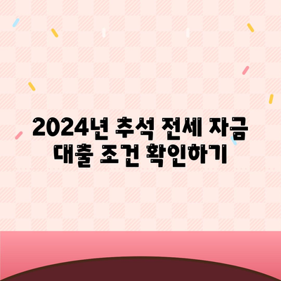 2024년 추석 전세 자금 대출 금융 거래 안내 | 대출 조건, 신청 방법, 유의사항