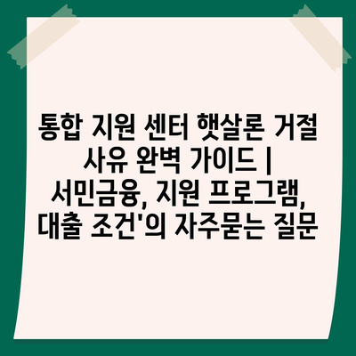 통합 지원 센터 햇살론 거절 사유 완벽 가이드 | 서민금융, 지원 프로그램, 대출 조건