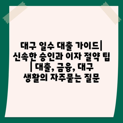 대구 일수 대출 가이드| 신속한 승인과 이자 절약 팁 | 대출, 금융, 대구 생활