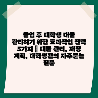 졸업 후 대학생 대출 관리하기 위한 효과적인 전략 5가지 | 대출 관리, 재정 계획, 대학생활