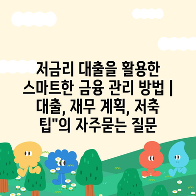 저금리 대출을 활용한 스마트한 금융 관리 방법 | 대출, 재무 계획, 저축 팁"