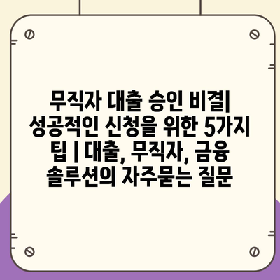 무직자 대출 승인 비결| 성공적인 신청을 위한 5가지 팁 | 대출, 무직자, 금융 솔루션