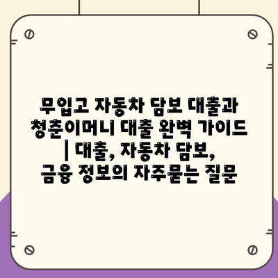 무입고 자동차 담보 대출과 청춘이머니 대출 완벽 가이드 | 대출, 자동차 담보, 금융 정보