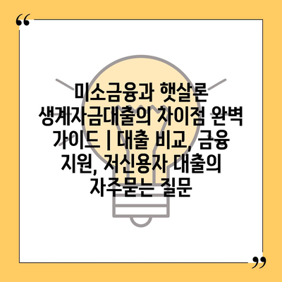 미소금융과 햇살론 생계자금대출의 차이점 완벽 가이드 | 대출 비교, 금융 지원, 저신용자 대출