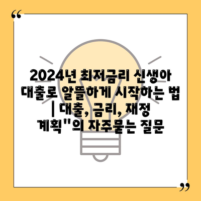 2024년 최저금리 신생아 대출로 알뜰하게 시작하는 법 | 대출, 금리, 재정 계획"