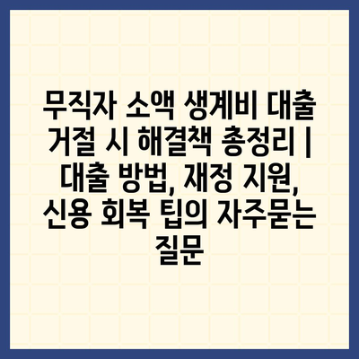 무직자 소액 생계비 대출 거절 시 해결책 총정리 | 대출 방법, 재정 지원, 신용 회복 팁