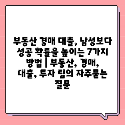 부동산 경매 대출, 남성보다 성공 확률을 높이는 7가지 방법 | 부동산, 경매, 대출, 투자 팁