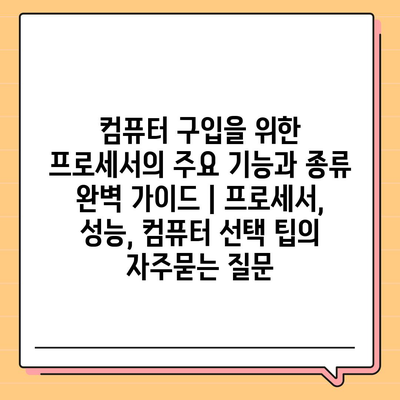 컴퓨터 구입을 위한 프로세서의 주요 기능과 종류 완벽 가이드 | 프로세서, 성능, 컴퓨터 선택 팁