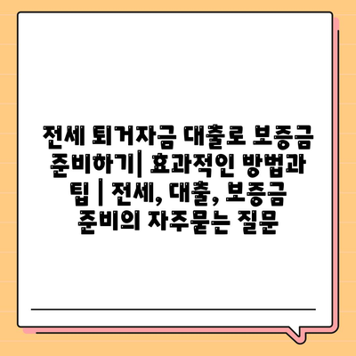 전세 퇴거자금 대출로 보증금 준비하기| 효과적인 방법과 팁 | 전세, 대출, 보증금 준비