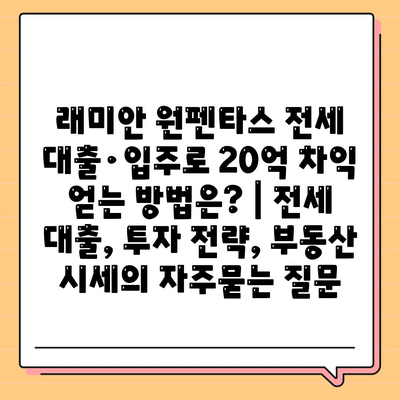 래미안 원펜타스 전세 대출·입주로 20억 차익 얻는 방법은? | 전세 대출, 투자 전략, 부동산 시세