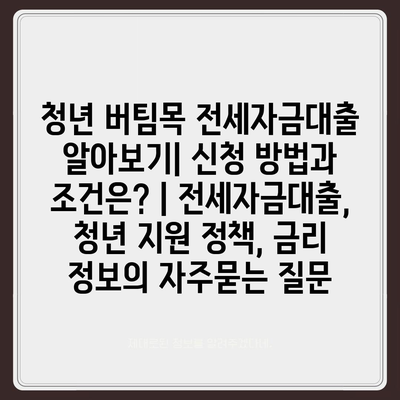 청년 버팀목 전세자금대출 알아보기| 신청 방법과 조건은? | 전세자금대출, 청년 지원 정책, 금리 정보