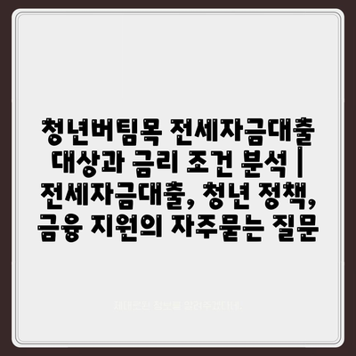 청년버팀목 전세자금대출 대상과 금리 조건 분석 | 전세자금대출, 청년 정책, 금융 지원