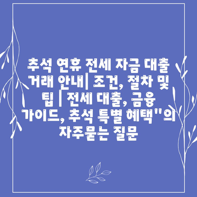 추석 연휴 전세 자금 대출 거래 안내| 조건, 절차 및 팁 | 전세 대출, 금융 가이드, 추석 특별 혜택"