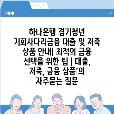 하나은행 경기청년 기회사다리금융 대출 및 저축 상품 안내| 최적의 금융 선택을 위한 팁 | 대출, 저축, 금융 상품