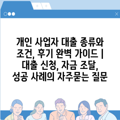 개인 사업자 대출 종류와 조건, 후기 완벽 가이드 | 대출 신청, 자금 조달, 성공 사례