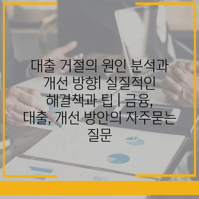 대출 거절의 원인 분석과 개선 방향| 실질적인 해결책과 팁 | 금융, 대출, 개선 방안