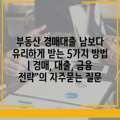 부동산 경매대출 남보다 유리하게 받는 5가지 방법 | 경매, 대출, 금융 전략"